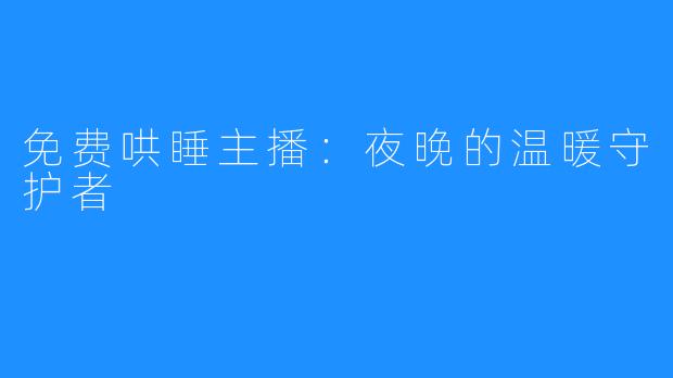 免费哄睡主播:夜晚的温暖守护者