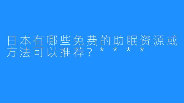 日本有哪些免费的助眠资源或方法可以推荐?****