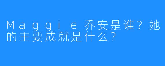Maggie乔安是谁?她的主要成就是什么?