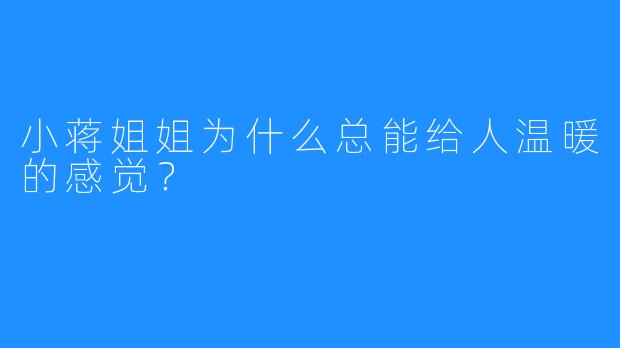 小蒋姐姐为什么总能给人温暖的感觉？