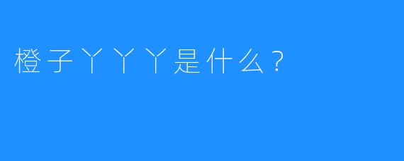 橙子丫丫丫是什么？