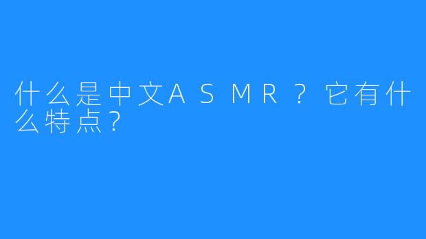 什么是中文ASMR?它有什么特点?