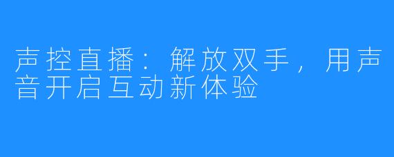 声控直播:解放双手,用声音开启互动新体验