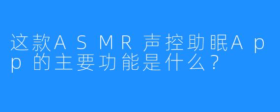 这款ASMR声控助眠App的主要功能是什么?
