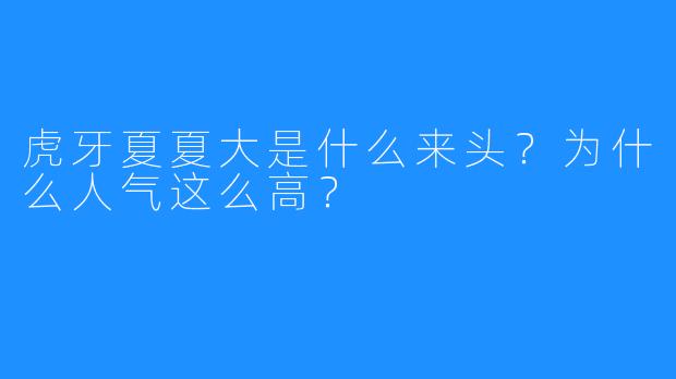 虎牙夏夏大是什么来头？为什么人气这么高？