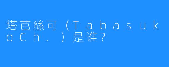 塔芭絲可(TabasukoCh.)是谁?