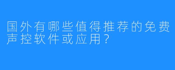 国外有哪些值得推荐的免费声控软件或应用？