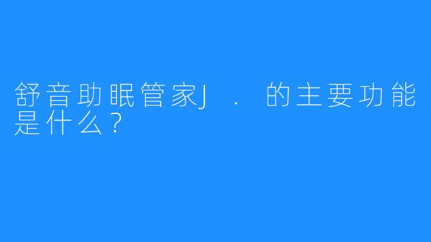 舒音助眠管家J.的主要功能是什么？