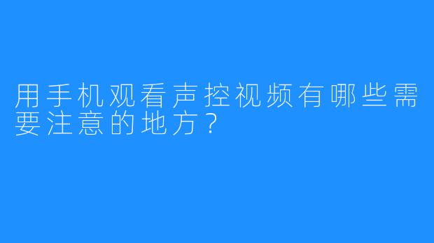 用手机观看声控视频有哪些需要注意的地方?