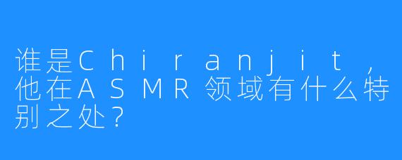 谁是Chiranjit,他在ASMR领域有什么特别之处?