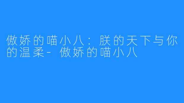 傲娇的喵小八：朕的天下与你的温柔-傲娇的喵小八