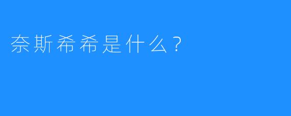 奈斯希希是什么？