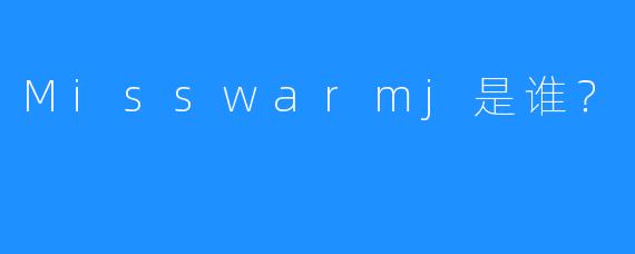 Misswarmj是谁？