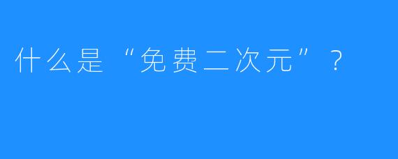 什么是“免费二次元”?
