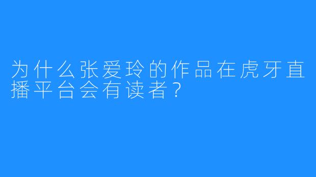 为什么张爱玲的作品在虎牙直播平台会有读者？