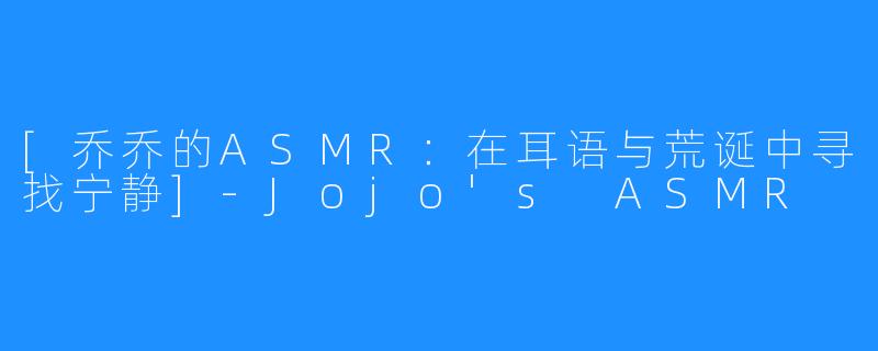 [乔乔的ASMR：在耳语与荒诞中寻找宁静]-Jojo's ASMR