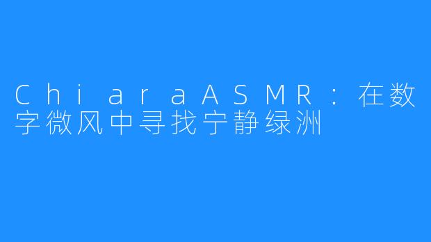 ChiaraASMR：在数字微风中寻找宁静绿洲