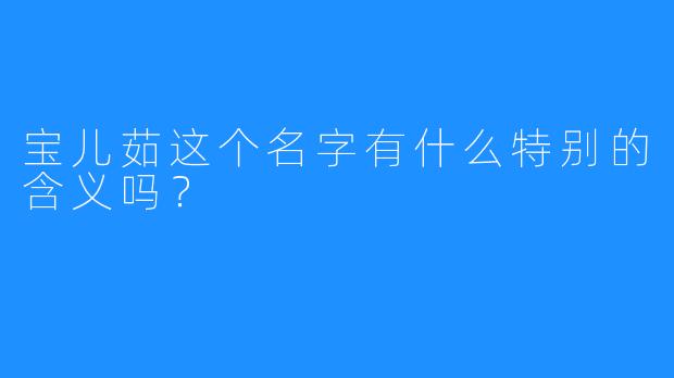 宝儿茹这个名字有什么特别的含义吗？