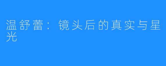 温舒蕾：镜头后的真实与星光