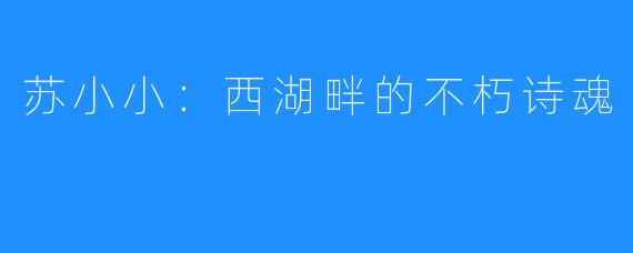 苏小小：西湖畔的不朽诗魂