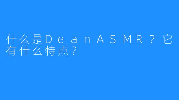 什么是DeanASMR？它有什么特点？
