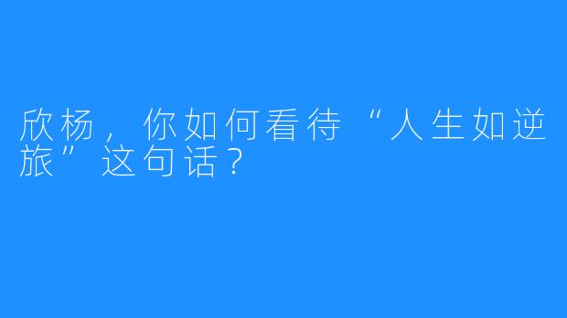 欣杨，你如何看待“人生如逆旅”这句话？