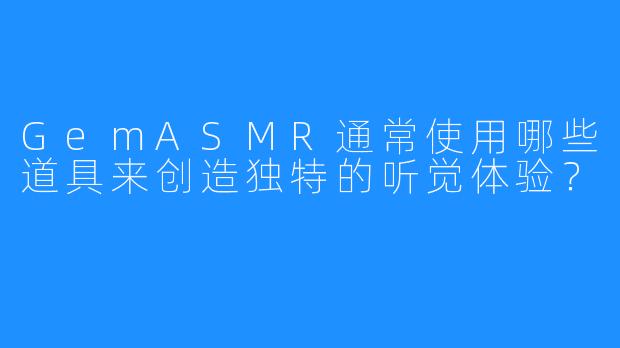 GemASMR通常使用哪些道具来创造独特的听觉体验？
