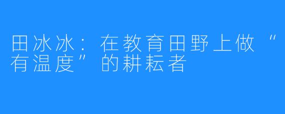 田冰冰:在教育田野上做“有温度”的耕耘者