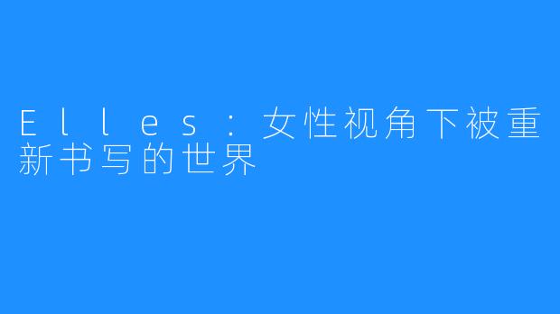 Elles:女性视角下被重新书写的世界