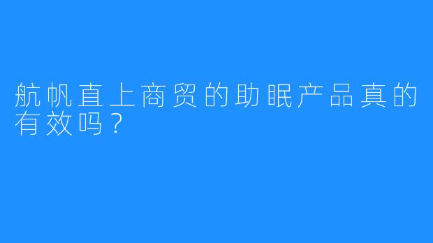航帆直上商贸的助眠产品真的有效吗？