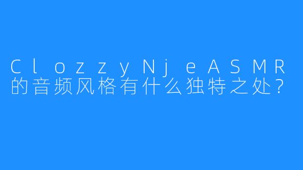 ClozzyNjeASMR的音频风格有什么独特之处？