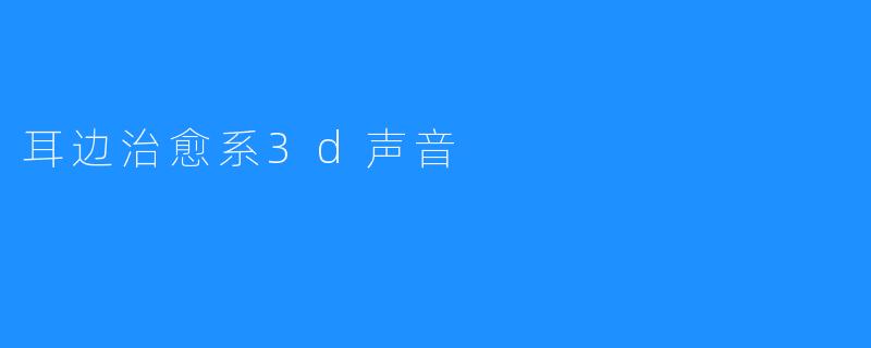 耳边治愈系3d声音