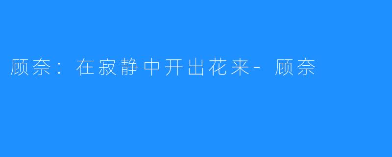 顾奈：在寂静中开出花来-顾奈