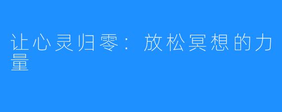 让心灵归零:放松冥想的力量