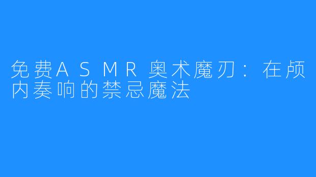 免费ASMR奥术魔刃:在颅内奏响的禁忌魔法