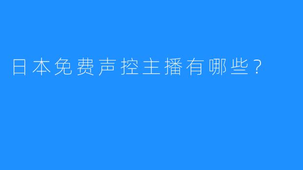 日本免费声控主播有哪些?
