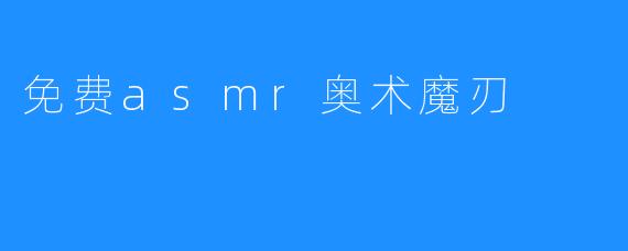 免费asmr奥术魔刃