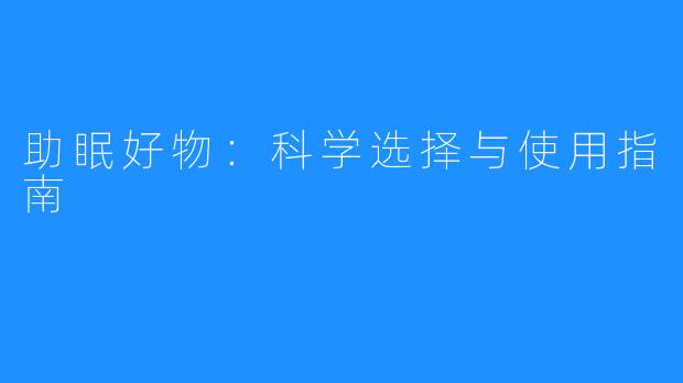 助眠好物:科学选择与使用指南