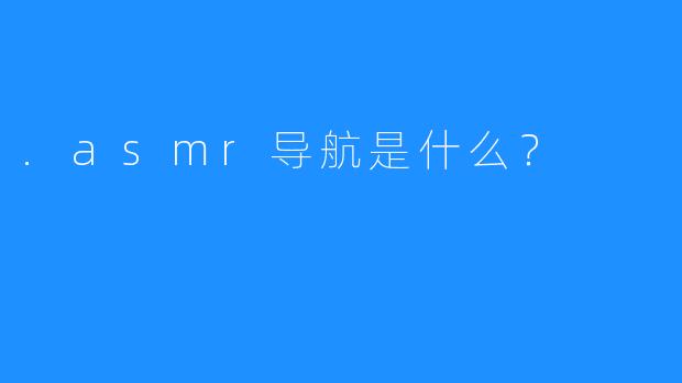 .asmr导航是什么？