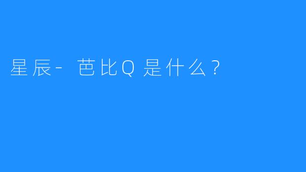 星辰-芭比Q是什么？